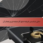 دلایل شکستن شیشه اجاق گاز صفحه‌ ای و راهکار آن